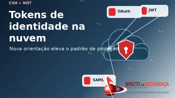 CISA e NIST reforçam a proteção de tokens de identidade em ambientes cloud