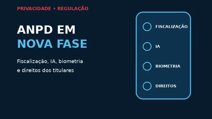 ANPD em nova fase de fiscalização e regulamentação de inteligência artificial, biometria e direitos dos titulares