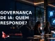 Governança de IA: quem responde pelas decisões e riscos corporativos?